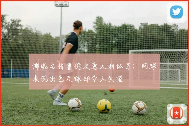 挪威名将鲁德谈意大利体育：网球表现出色足球却令人失望
