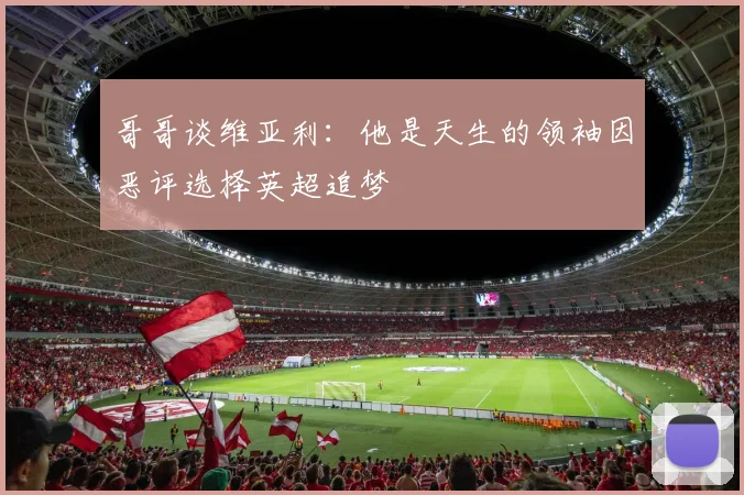 哥哥谈维亚利：他是天生的领袖因恶评选择英超追梦