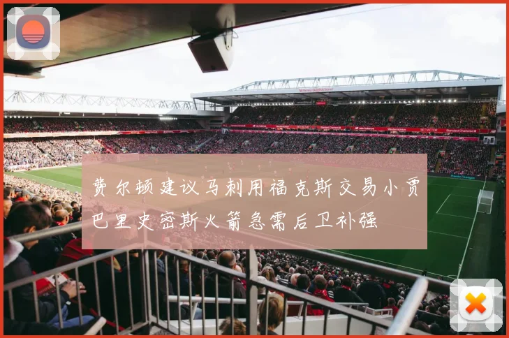 费尔顿建议马刺用福克斯交易小贾巴里史密斯火箭急需后卫补强