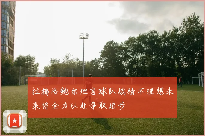 拉梅洛鲍尔坦言球队战绩不理想未来将全力以赴争取进步