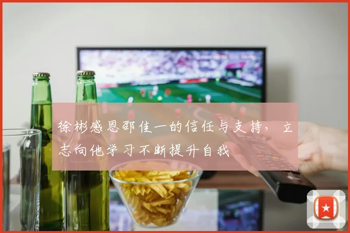 徐彬感恩邵佳一的信任与支持，立志向他学习不断提升自我