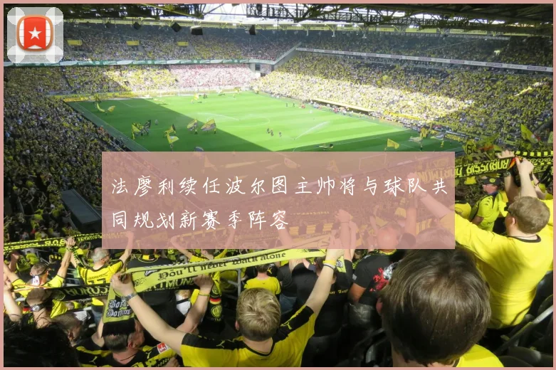 法廖利续任波尔图主帅将与球队共同规划新赛季阵容