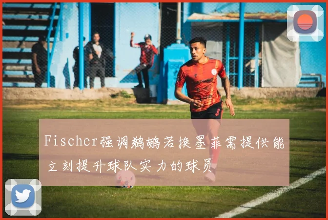 Fischer强调鹈鹕若换墨菲需提供能立刻提升球队实力的球员
