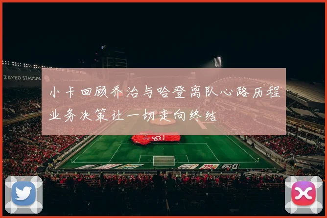 小卡回顾乔治与哈登离队心路历程业务决策让一切走向终结