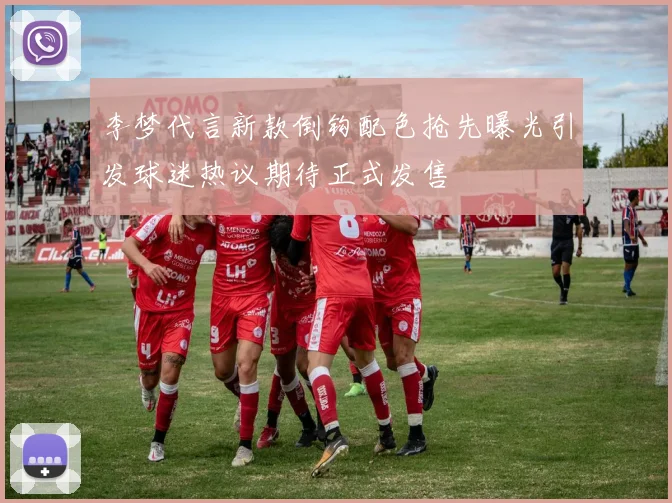 李梦代言新款倒钩配色抢先曝光引发球迷热议期待正式发售