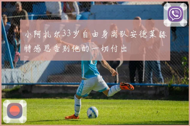 小阿扎尔33岁自由身离队安德莱赫特感恩告别他的一切付出