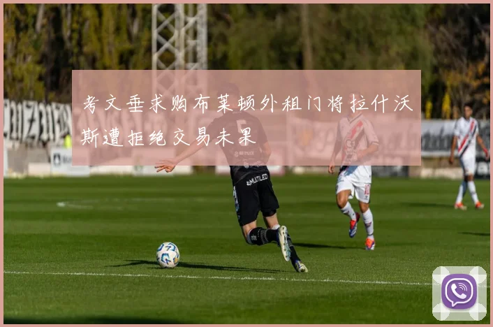 考文垂求购布莱顿外租门将拉什沃斯遭拒绝交易未果