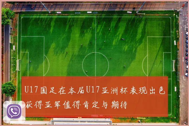 U17国足在本届U17亚洲杯表现出色获得亚军值得肯定与期待