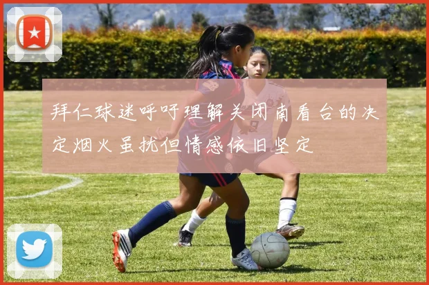 拜仁球迷呼吁理解关闭南看台的决定烟火虽扰但情感依旧坚定