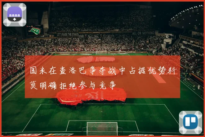 国米在查洛巴争夺战中占据优势科莫明确拒绝参与竞争