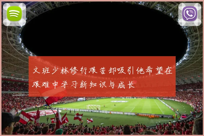 文班少林修行艰苦却吸引他希望在艰难中学习新知识与成长